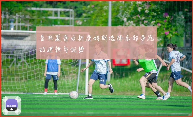 香农夏普分析詹姆斯选择东部争冠的逻辑与优势