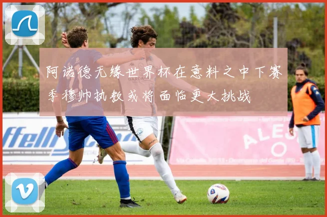 阿诺德无缘世界杯在意料之中下赛季穆帅执教或将面临更大挑战