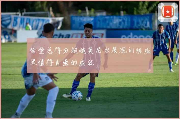 哈登总得分超越奥尼尔展现训练成果值得自豪的成就