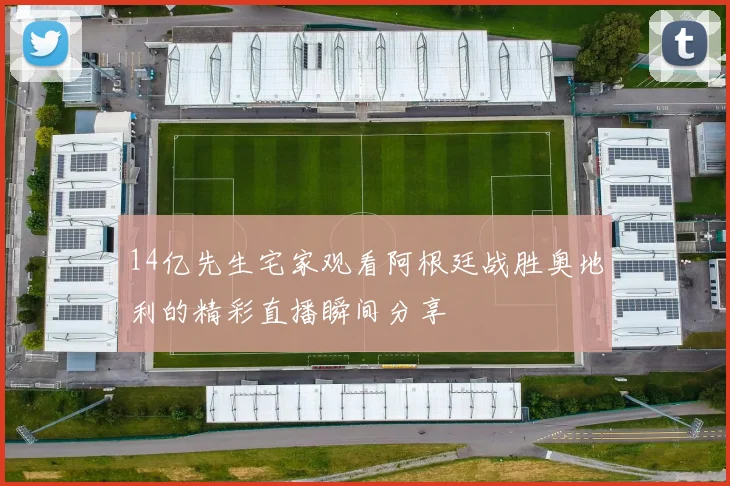 14亿先生宅家观看阿根廷战胜奥地利的精彩直播瞬间分享