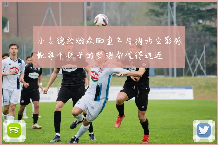 小古德约翰森晒童年与梅西合影感慨每个孩子的梦想都值得追逐