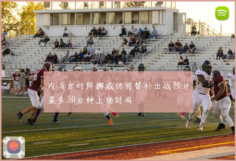 内马尔对阵挪威仍将替补出战预计最多30分钟上场时间