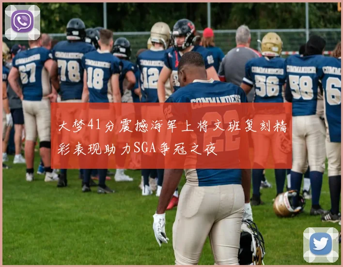 大梦41分震撼海军上将文班复刻精彩表现助力SGA争冠之夜