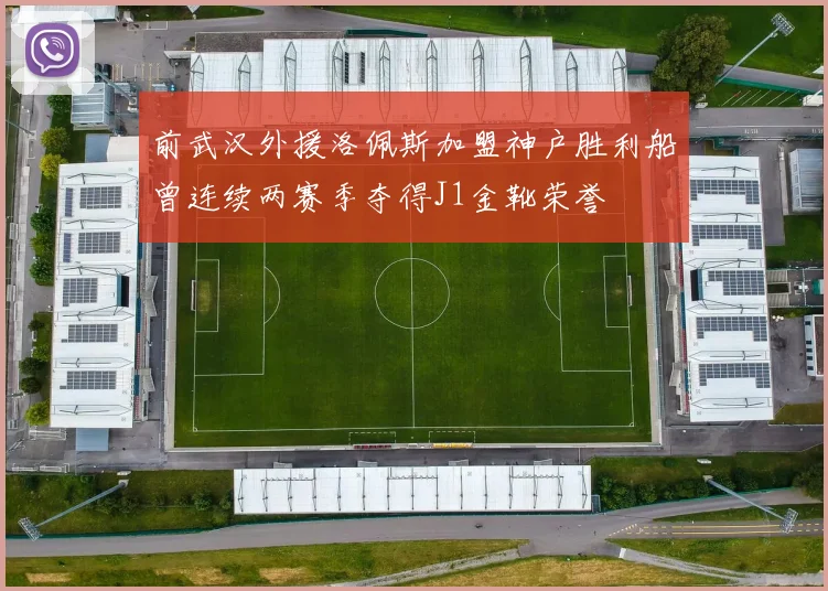 前武汉外援洛佩斯加盟神户胜利船曾连续两赛季夺得J1金靴荣誉