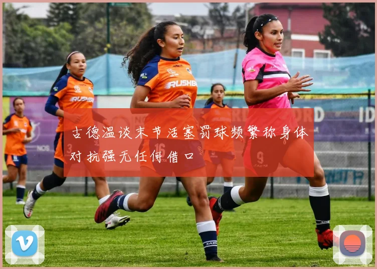 古德温谈末节活塞罚球频繁称身体对抗强无任何借口