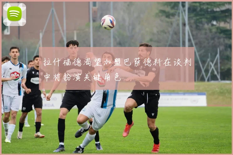 拉什福德渴望加盟巴萨德科在谈判中将扮演关键角色