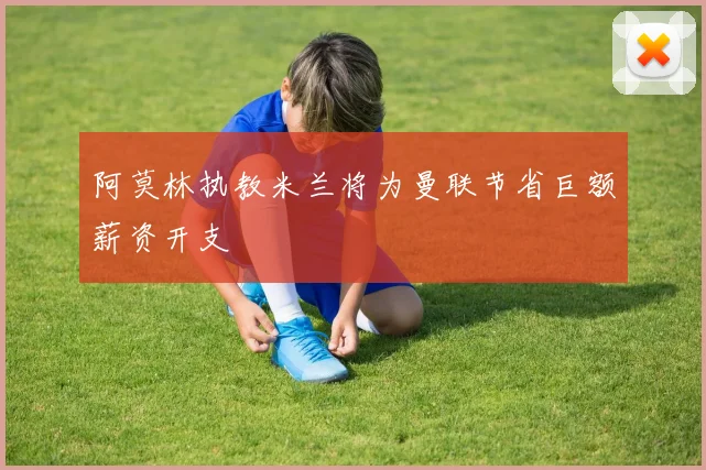 阿莫林执教米兰将为曼联节省巨额薪资开支